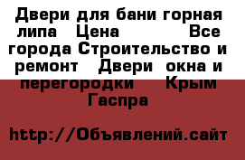 Двери для бани горная липа › Цена ­ 5 000 - Все города Строительство и ремонт » Двери, окна и перегородки   . Крым,Гаспра